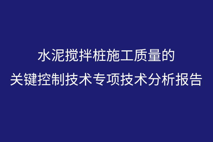 水泥搅拌桩施工质量的关键控制技术专项技术分析报告